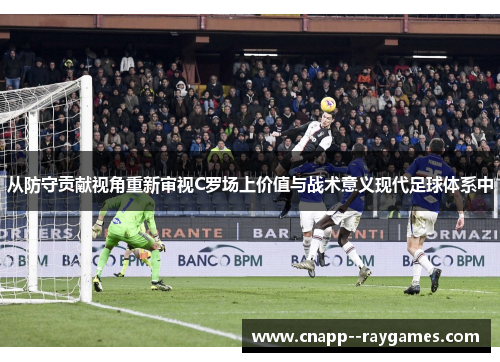 从防守贡献视角重新审视C罗场上价值与战术意义现代足球体系中