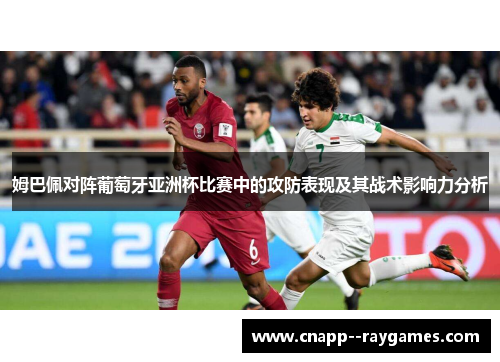 姆巴佩对阵葡萄牙亚洲杯比赛中的攻防表现及其战术影响力分析 姆巴佩对阵葡萄牙亚洲杯比赛中的攻防表现及其战术影响力分析