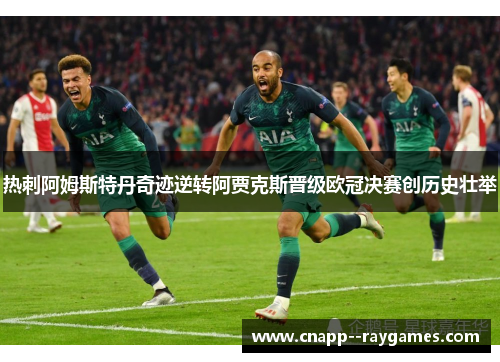 热刺阿姆斯特丹奇迹逆转阿贾克斯晋级欧冠决赛创历史壮举 热刺阿姆斯特丹奇迹逆转阿贾克斯晋级欧冠决赛创历史壮举