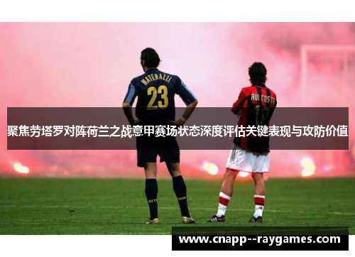 聚焦劳塔罗对阵荷兰之战意甲赛场状态深度评估关键表现与攻防价值