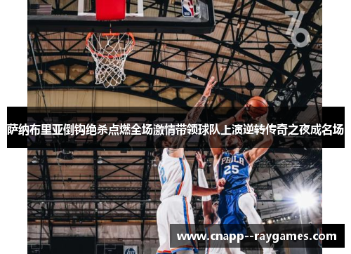 萨纳布里亚倒钩绝杀点燃全场激情带领球队上演逆转传奇之夜成名场 萨纳布里亚倒钩绝杀点燃全场激情带领球队上演逆转传奇之夜成名场