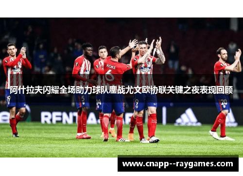 阿什拉夫闪耀全场助力球队鏖战尤文欧协联关键之夜表现回顾