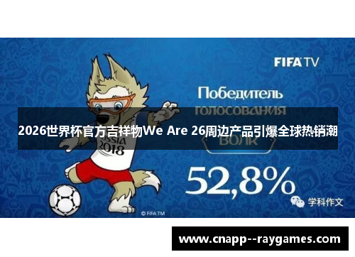 2026世界杯官方吉祥物We Are 26周边产品引爆全球热销潮