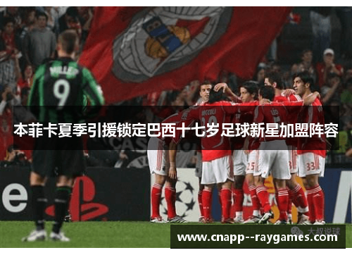 本菲卡夏季引援锁定巴西十七岁足球新星加盟阵容