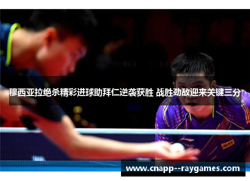 穆西亚拉绝杀精彩进球助拜仁逆袭获胜 战胜劲敌迎来关键三分
