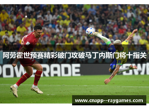 阿劳霍世预赛精彩破门攻破马丁内斯门将十指关
