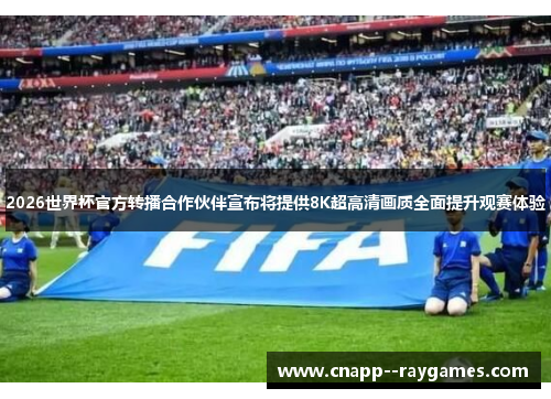 2026世界杯官方转播合作伙伴宣布将提供8K超高清画质全面提升观赛体验