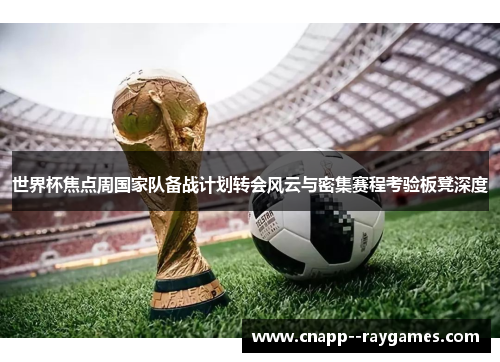 世界杯焦点周国家队备战计划转会风云与密集赛程考验板凳深度