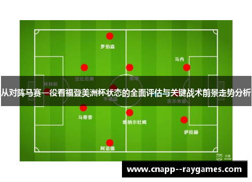 从对阵马赛一役看福登美洲杯状态的全面评估与关键战术前景走势分析