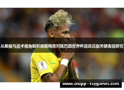 从数据与战术视角解析奥斯梅恩对阵巴西世界杯进攻贡献关键表现研究