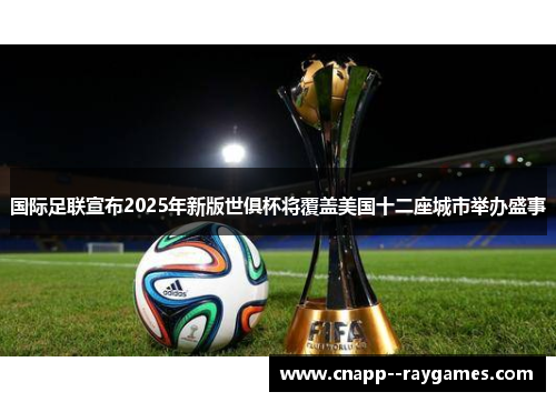 国际足联宣布2025年新版世俱杯将覆盖美国十二座城市举办盛事 国际足联宣布2025年新版世俱杯将覆盖美国十二座城市举办盛事
