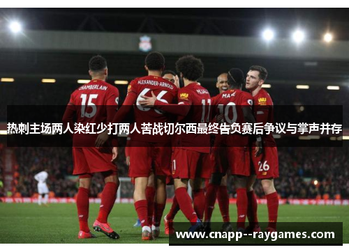 热刺主场两人染红少打两人苦战切尔西最终告负赛后争议与掌声并存