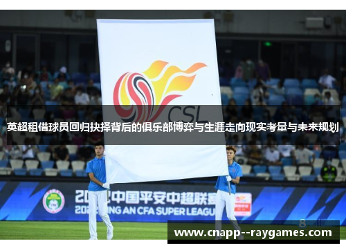 英超租借球员回归抉择背后的俱乐部博弈与生涯走向现实考量与未来规划