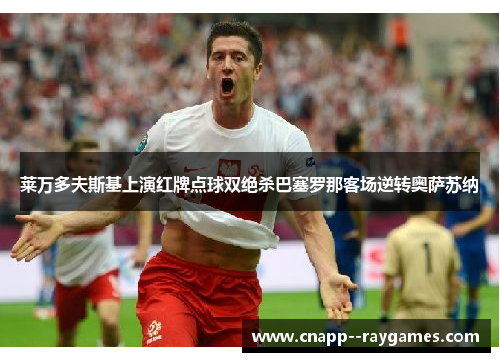 莱万多夫斯基上演红牌点球双绝杀巴塞罗那客场逆转奥萨苏纳 莱万多夫斯基上演红牌点球双绝杀巴塞罗那客场逆转奥萨苏纳