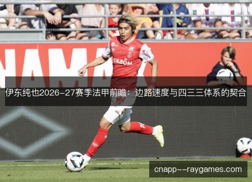 伊东纯也2026-27赛季法甲前瞻：边路速度与四三三体系的契合