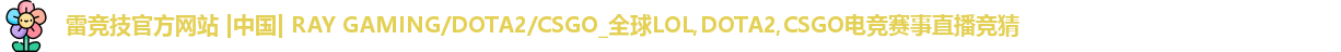 雷竞技官方网站 |中国| RAY GAMING/DOTA2/CSGO_全球LOL,DOTA2,CSGO电竞赛事直播竞猜
